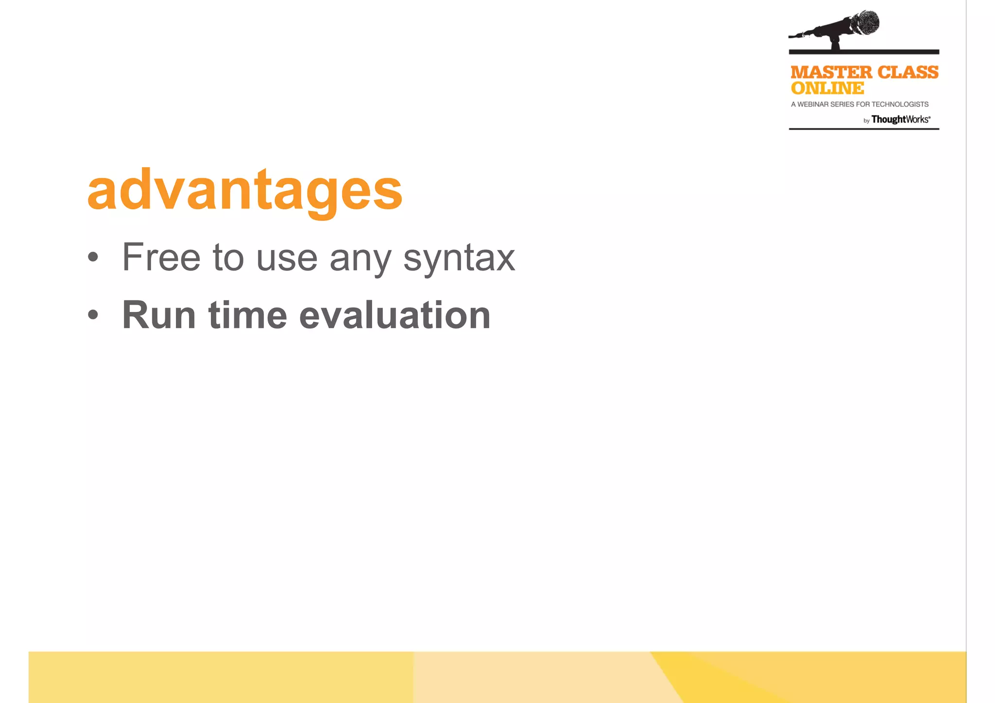 advantages
•  Free to use any syntax
•  Run time evaluation
 