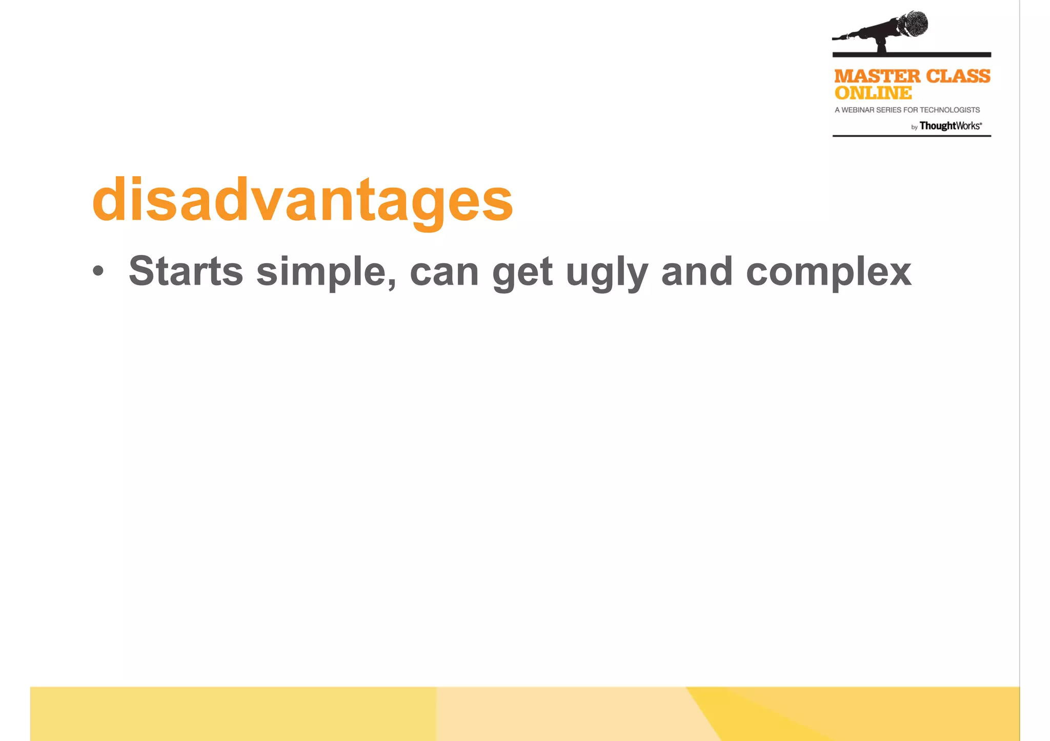 disadvantages
•  Starts simple, can get ugly and complex
 