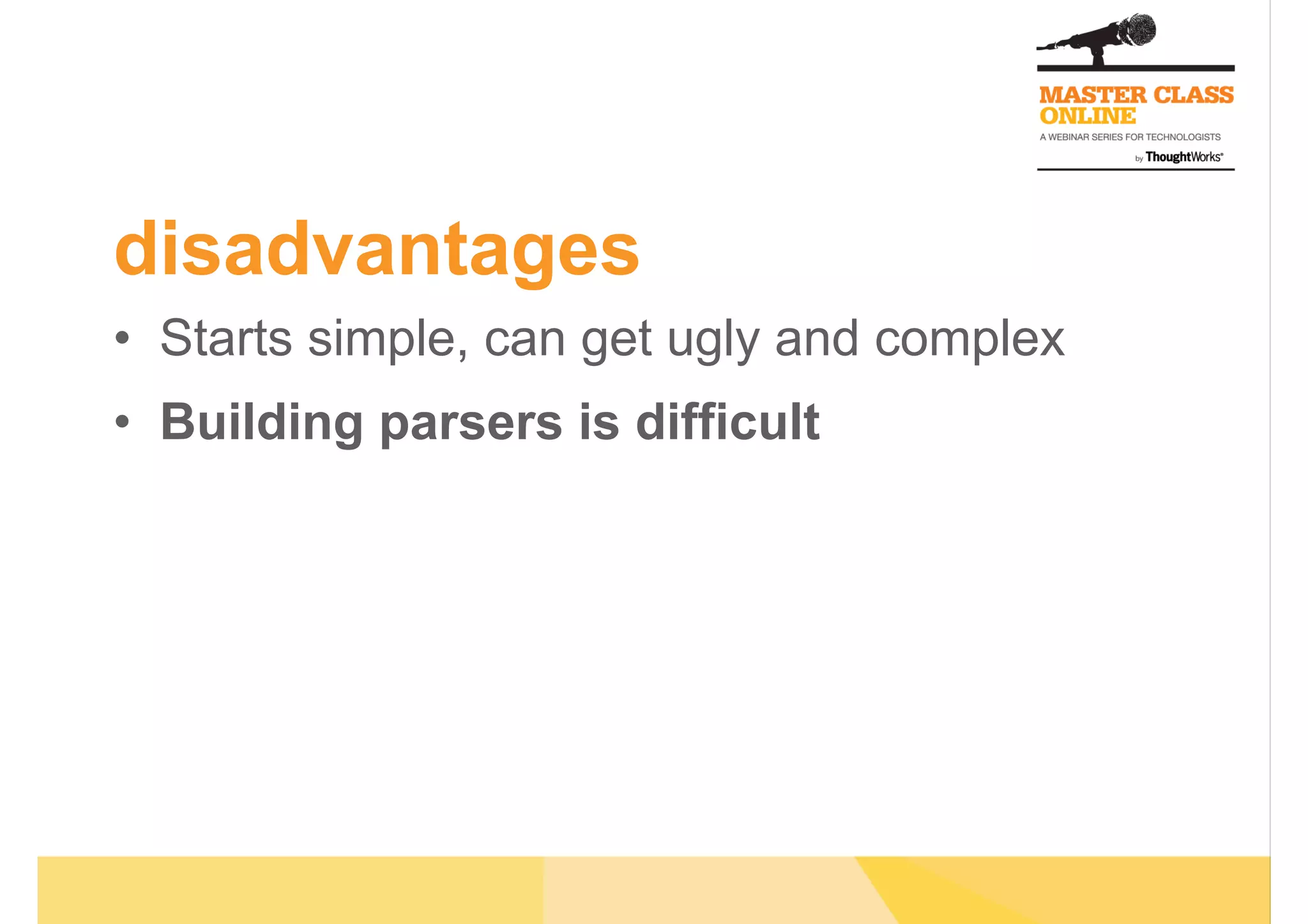 disadvantages
•  Starts simple, can get ugly and complex
•  Building parsers is difficult
 