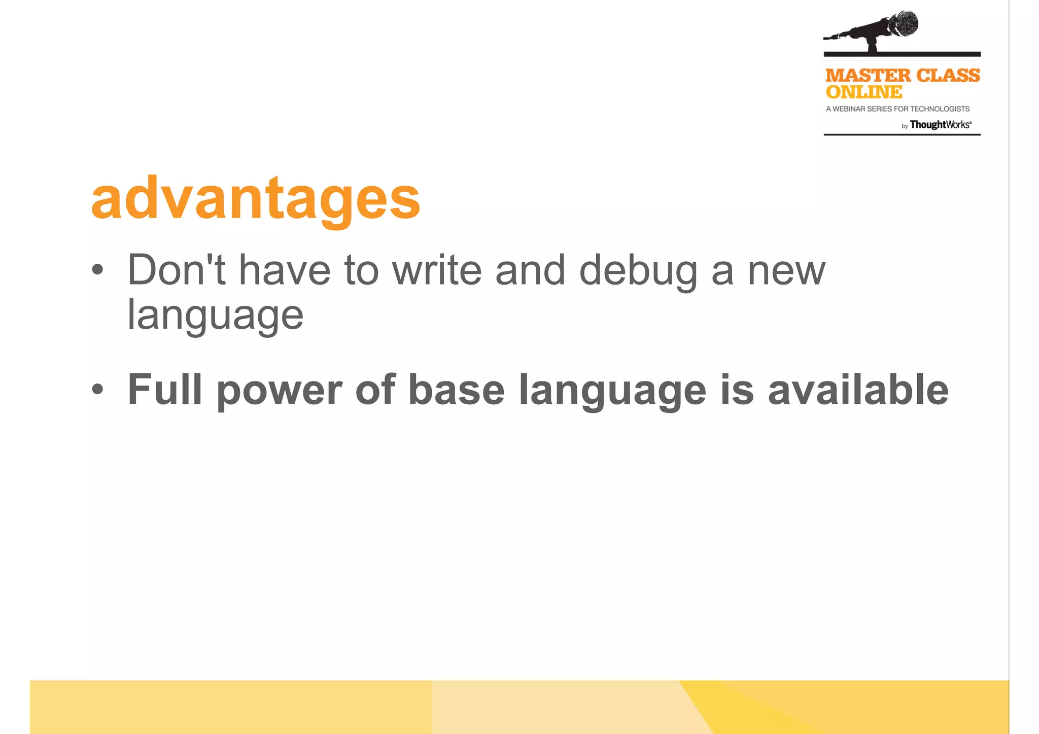 advantages
•  Don't have to write and debug a new
language
•  Full power of base language is available
 