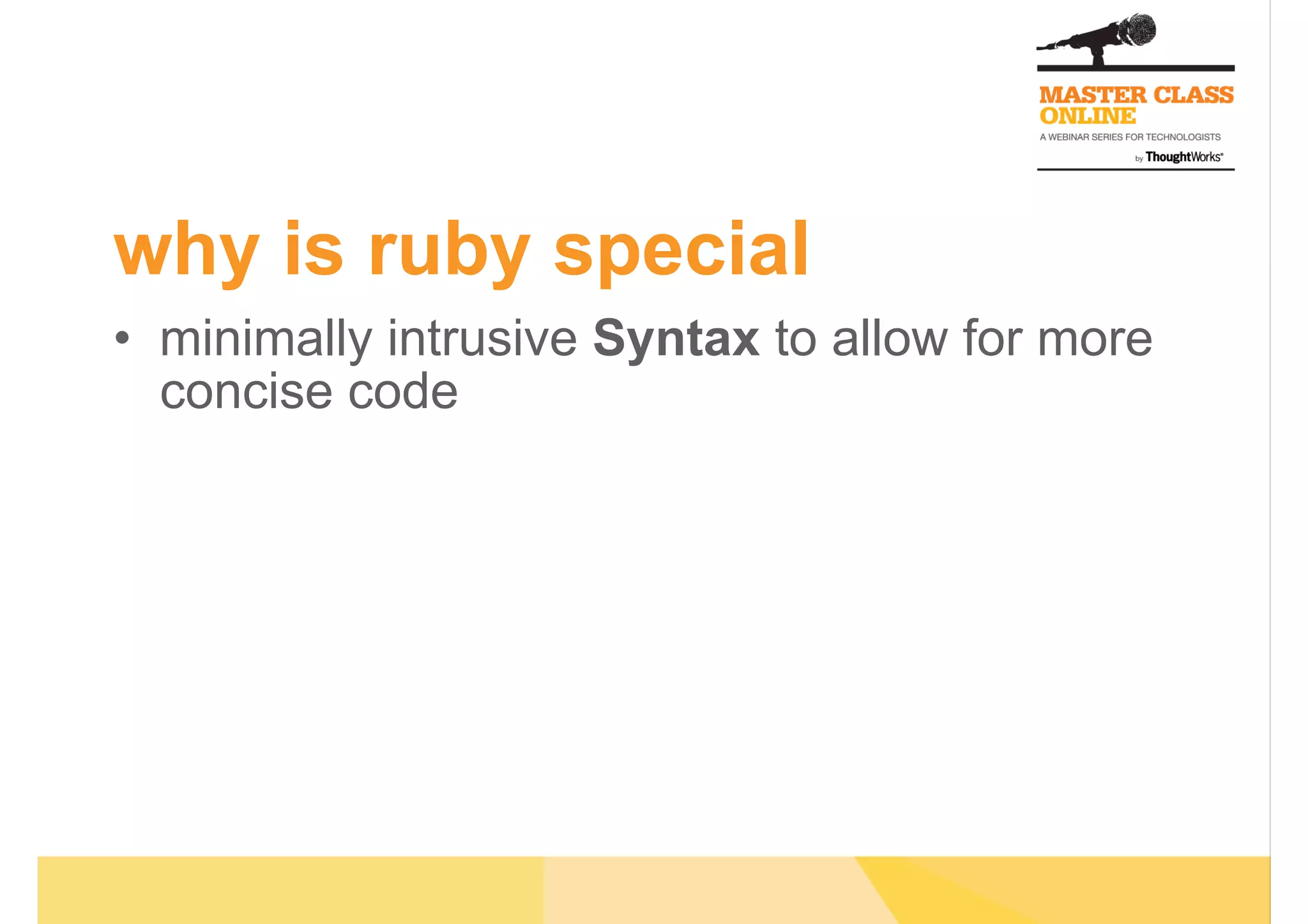 why is ruby special
•  minimally intrusive Syntax to allow for more
concise code
 