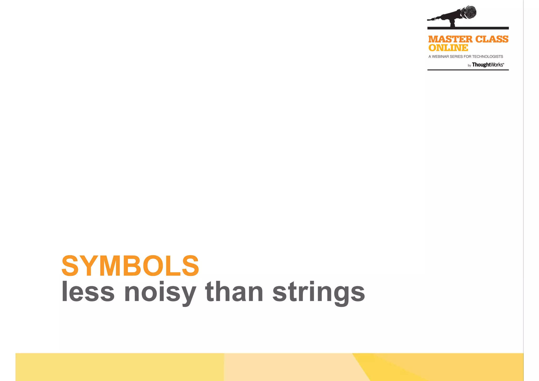 SYMBOLS
less noisy than strings
 
