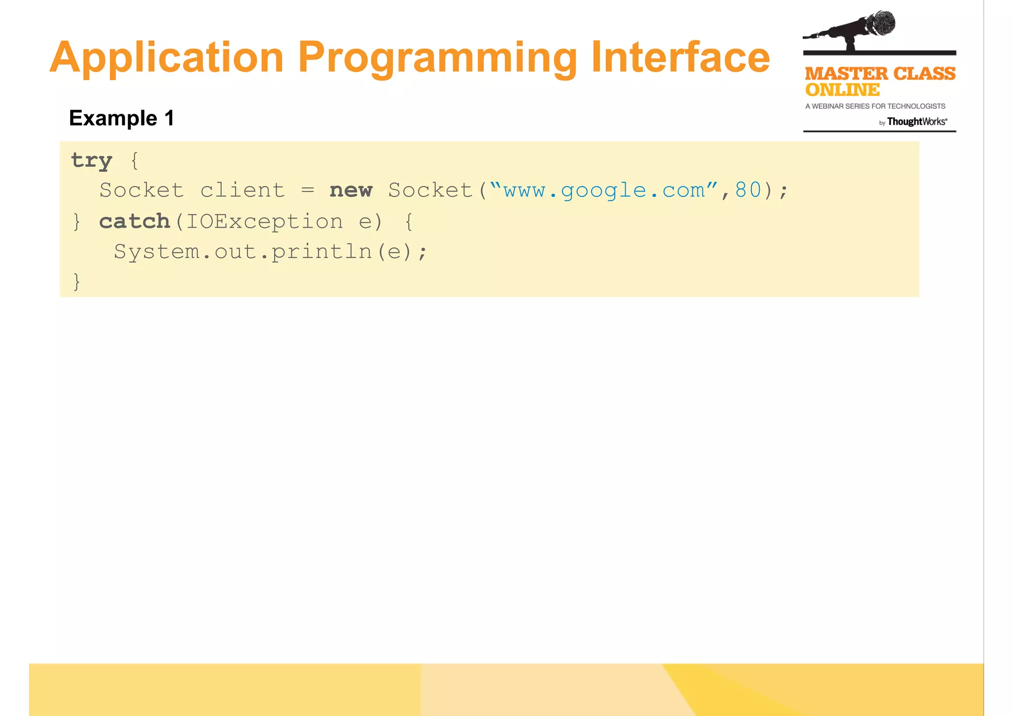 Application Programming Interface
try {
Socket client = new Socket(“www.google.com”,80);
} catch(IOException e) {
System.out.println(e);
}
Example 1
 