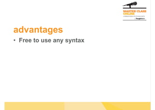 advantages
•  Free to use any syntax
 