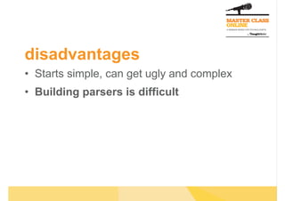 disadvantages
•  Starts simple, can get ugly and complex
•  Building parsers is difficult
 