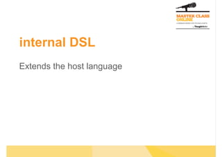 internal DSL
Extends the host language
 