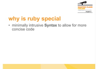 why is ruby special
•  minimally intrusive Syntax to allow for more
concise code
 