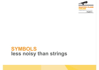 SYMBOLS
less noisy than strings
 