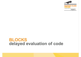 BLOCKS
delayed evaluation of code
 