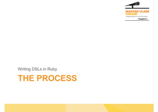 THE PROCESS
Writing DSLs in Ruby
 