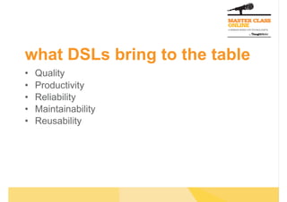 what DSLs bring to the table
•    Quality
•    Productivity
•    Reliability
•    Maintainability
•    Reusability
 