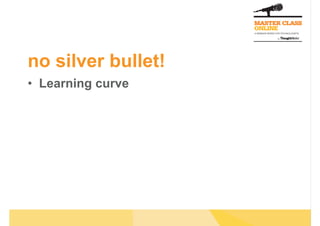 no silver bullet!
•  Learning curve
 