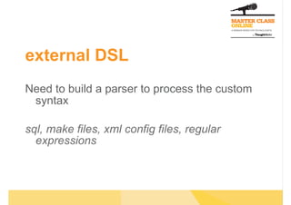 external DSL
Need to build a parser to process the custom
 syntax

sql, make files, xml config files, regular
  expressions
 