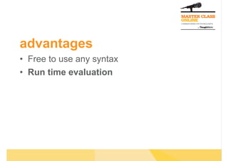 advantages
•  Free to use any syntax
•  Run time evaluation
 