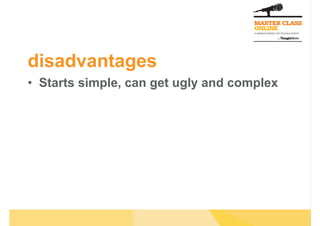 disadvantages
•  Starts simple, can get ugly and complex
 
