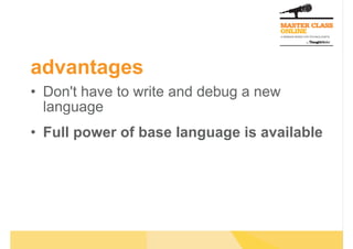 advantages
•  Don't have to write and debug a new
   language
•  Full power of base language is available
 