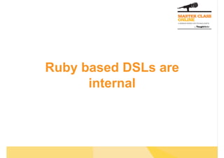 Ruby based DSLs are
      internal
 