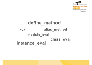 define_method
 eval           alias_method
        module_eval
                   class_eval
instance_eval
 