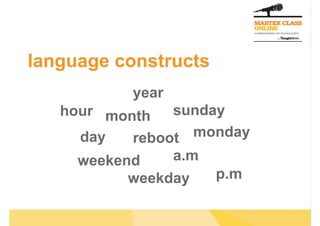 language constructs
           year
   hour month   sunday
     day   reboot  monday
     weekend    a.m
           weekday   p.m
 
