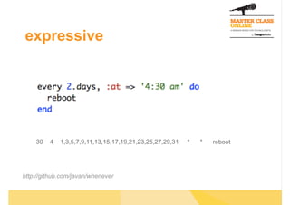 expressive




    30   4   1,3,5,7,9,11,13,15,17,19,21,23,25,27,29,31   *   *   reboot




http://github.com/javan/whenever
 