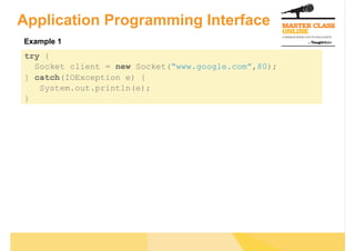 Application Programming Interface
Example 1
try {
  Socket client = new Socket(“www.google.com”,80);
} catch(IOException e) {
   System.out.println(e);
}
 
