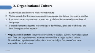 2. Organizational Culture
1. Exists within and interacts with societal culture
2. Varies a great deal from one organizatio...