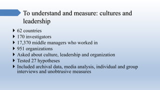 To understand and measure: cultures and
leadership
 62 countries
 170 investigators
 17,370 middle managers who worked ...