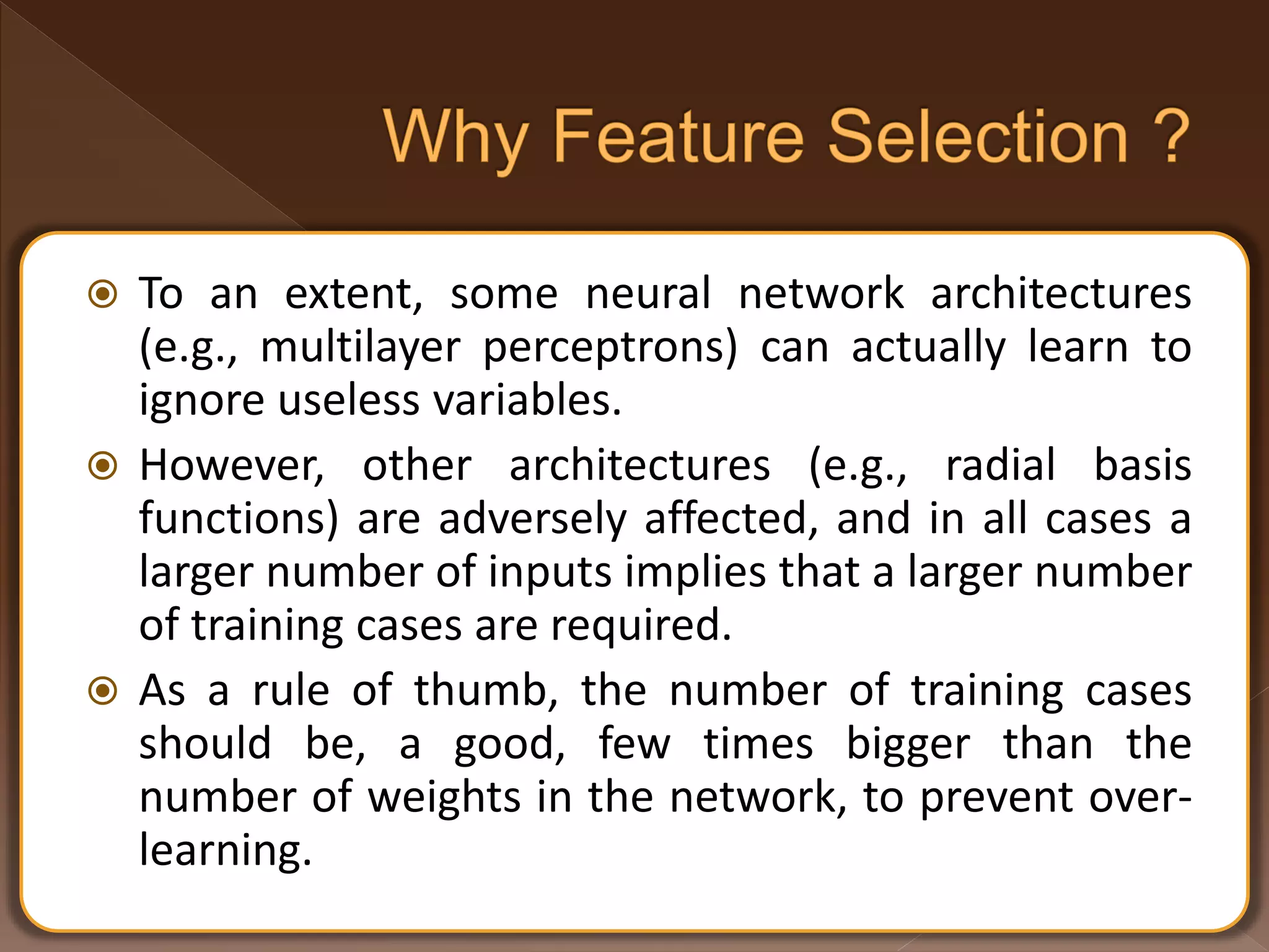 To an extent, some neural network architectures (e.g., multilayer perceptrons) can actually learn to ignore useless variables.  However, other architectures (e.g., radial basis functions) are adversely affected, and in all cases a larger number of inputs implies that a larger number of training cases are required.  As a rule of thumb, the number of training cases should be, a good, few times bigger than the number of weights in the network, to prevent over- learning. 