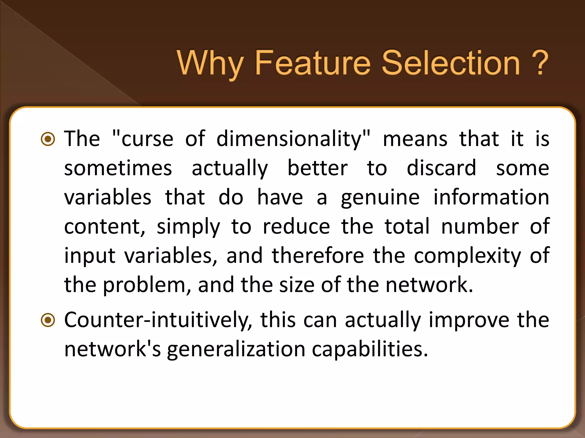  The "curse of dimensionality" means that it is sometimes actually better to discard some variables that do have a genuine information content, simply to reduce the total number of input variables, and therefore the complexity of the problem, and the size of the network.  Counter-intuitively, this can actually improve the network's generalization capabilities. 