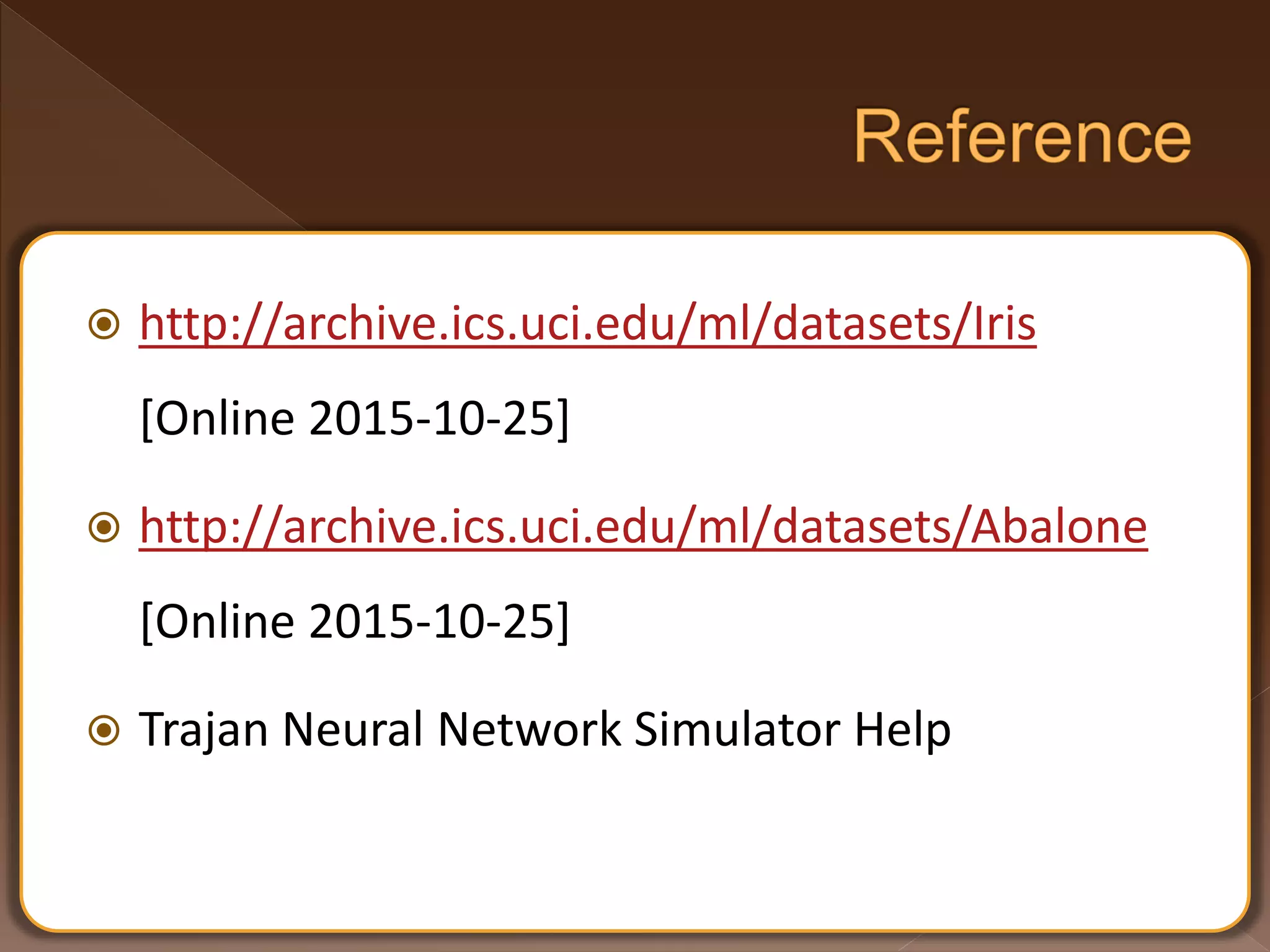  http://archive.ics.uci.edu/ml/datasets/Iris [Online 2015-10-25]  http://archive.ics.uci.edu/ml/datasets/Abalone [Online 2015-10-25]  Trajan Neural Network Simulator Help 