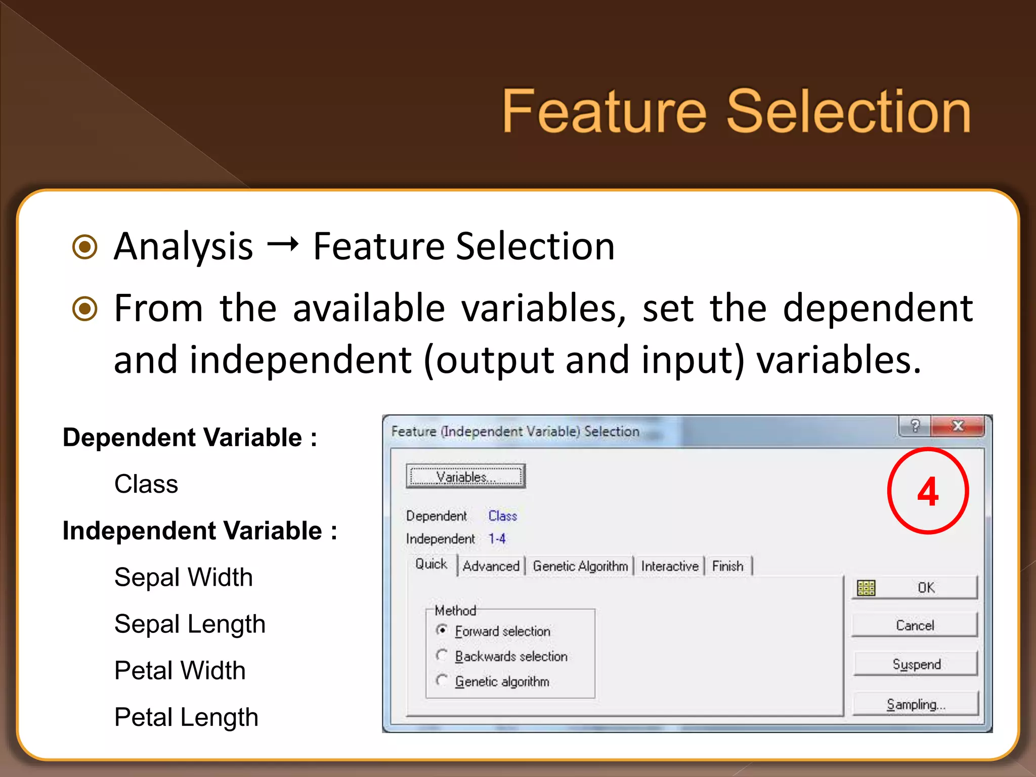  Analysis  Feature Selection  From the available variables, set the dependent and independent (output and input) variables. Dependent Variable : Class Independent Variable : Sepal Width Sepal Length Petal Width Petal Length 4 
