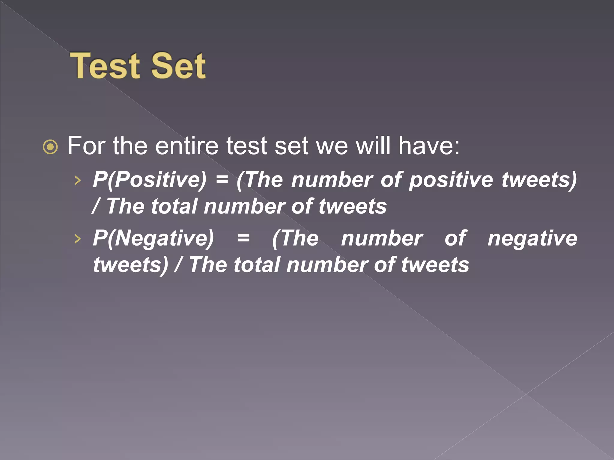  For the entire test set we will have: › P(Positive) = (The number of positive tweets) / The total number of tweets › P(Negative) = (The number of negative tweets) / The total number of tweets 