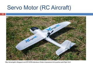 Servo Motor (RC Aircraft)
http://arxangelrc.blogspot.com/2014/04/volantexrc-firstar-impressive-mini-pusher-park-flyer.html
18
 