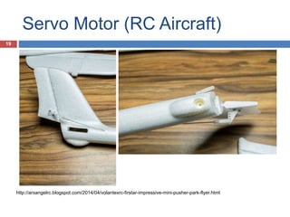 Servo Motor (RC Aircraft)
http://arxangelrc.blogspot.com/2014/04/volantexrc-firstar-impressive-mini-pusher-park-flyer.html
19
 