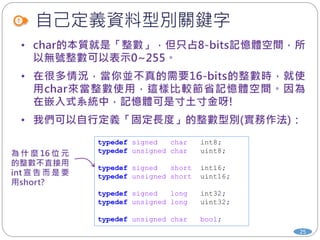 自己定義資料型別關鍵字
25
typedef signed char int8;
typedef unsigned char uint8;
typedef signed short int16;
typedef unsigned short uint16;
typedef signed long int32;
typedef unsigned long uint32;
typedef unsigned char bool;
 