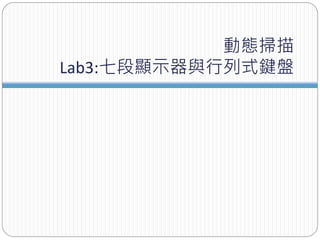 動態掃描
Lab3:七段顯示器與行列式鍵盤
 