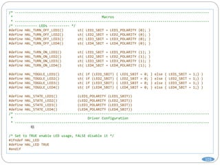 103
/* ------------------------------------------------------------------------------------------------
* Macros
* ------------------------------------------------------------------------------------------------
/* ----------- LEDs ---------- */
#define HAL_TURN_OFF_LED1() st( LED1_SBIT = LED1_POLARITY (0); )
#define HAL_TURN_OFF_LED2() st( LED2_SBIT = LED2_POLARITY (0); )
#define HAL_TURN_OFF_LED3() st( LED3_SBIT = LED3_POLARITY (0); )
#define HAL_TURN_OFF_LED4() st( LED4_SBIT = LED4_POLARITY (0); )
#define HAL_TURN_ON_LED1() st( LED1_SBIT = LED1_POLARITY (1); )
#define HAL_TURN_ON_LED2() st( LED2_SBIT = LED2_POLARITY (1); )
#define HAL_TURN_ON_LED3() st( LED3_SBIT = LED3_POLARITY (1); )
#define HAL_TURN_ON_LED4() st( LED4_SBIT = LED4_POLARITY (1); )
#define HAL_TOGGLE_LED1() st( if (LED1_SBIT) { LED1_SBIT = 0; } else { LED1_SBIT = 1;} )
#define HAL_TOGGLE_LED2() st( if (LED2_SBIT) { LED2_SBIT = 0; } else { LED2_SBIT = 1;} )
#define HAL_TOGGLE_LED3() st( if (LED3_SBIT) { LED3_SBIT = 0; } else { LED3_SBIT = 1;} )
#define HAL_TOGGLE_LED4() st( if (LED4_SBIT) { LED4_SBIT = 0; } else { LED4_SBIT = 1;} )
#define HAL_STATE_LED1() (LED1_POLARITY (LED1_SBIT))
#define HAL_STATE_LED2() (LED2_POLARITY (LED2_SBIT))
#define HAL_STATE_LED3() (LED3_POLARITY (LED3_SBIT))
#define HAL_STATE_LED4() (LED4_POLARITY (LED4_SBIT))
/* ------------------------------------------------------------------------------------------------
* Driver Configuration
* ------------------------------------------------------------------------------------------------
略
/* Set to TRUE enable LED usage, FALSE disable it */
#ifndef HAL_LED
#define HAL_LED TRUE
#endif
 