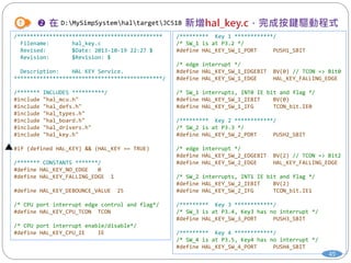 49
/*********************************************
Filename: hal_key.c
Revised: $Date: 2013-10-19 22:27 $
Revision: $Revision: $
Description: HAL KEY Service.
**********************************************/
/******* INCLUDES **********/
#include "hal_mcu.h"
#include "hal_defs.h"
#include "hal_types.h"
#include "hal_board.h"
#include "hal_drivers.h"
#include "hal_key.h"
#if (defined HAL_KEY) && (HAL_KEY == TRUE)
/******* CONSTANTS *******/
#define HAL_KEY_NO_EDGE 0
#define HAL_KEY_FALLING_EDGE 1
#define HAL_KEY_DEBOUNCE_VALUE 25
/* CPU port interrupt edge control and flag*/
#define HAL_KEY_CPU_TCON TCON
/* CPU port interrupt enable/disable*/
#define HAL_KEY_CPU_IE IE
D:MySimpSystemhaltargetJC51B
/********* Key 1 ************/
/* SW_1 is at P3.2 */
#define HAL_KEY_SW_1_PORT PUSH1_SBIT
/* edge interrupt */
#define HAL_KEY_SW_1_EDGEBIT BV(0) // TCON => Bit0
#define HAL_KEY_SW_1_EDGE HAL_KEY_FALLING_EDGE
/* SW_1 interrupts, INT0 IE bit and flag */
#define HAL_KEY_SW_1_IEBIT BV(0)
#define HAL_KEY_SW_1_IFG TCON_bit.IE0
/********* Key 2 ************/
/* SW_2 is at P3.3 */
#define HAL_KEY_SW_2_PORT PUSH2_SBIT
/* edge interrupt */
#define HAL_KEY_SW_2_EDGEBIT BV(2) // TCON => Bit2
#define HAL_KEY_SW_2_EDGE HAL_KEY_FALLING_EDGE
/* SW_2 interrupts, INT1 IE bit and flag */
#define HAL_KEY_SW_2_IEBIT BV(2)
#define HAL_KEY_SW_2_IFG TCON_bit.IE1
/********* Key 3 ************/
/* SW_3 is at P3.4, Key3 has no interrupt */
#define HAL_KEY_SW_3_PORT PUSH3_SBIT
/********* Key 4 ************/
/* SW_4 is at P3.5, Key4 has no interrupt */
#define HAL_KEY_SW_4_PORT PUSH4_SBIT
 