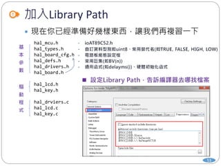 加入Library Path
53
 現在你已經準備好幾樣東西，讓我們再複習一下
hal_mcu.h
hal_types.h
hal_board_cfg.h
hal_defs.h
hal_drivers.h
hal_board.h
hal_lcd.h
hal_key.h
hal_drviers.c
hal_lcd.c
hal_key.c
 