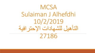 MCSA
Sulaiman J Alhefdhi
10/2/2019
‫للشهادات‬ ‫التأهيل‬‫اإلحترافية‬
27186
 