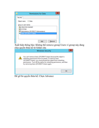 Xuất hiện thông báo: Không thể remove group Users vì group này đang
chịu quyền thừa kế từ folder cha
Để gỡ bỏ quyền thừa kế: Chọn Advance
 