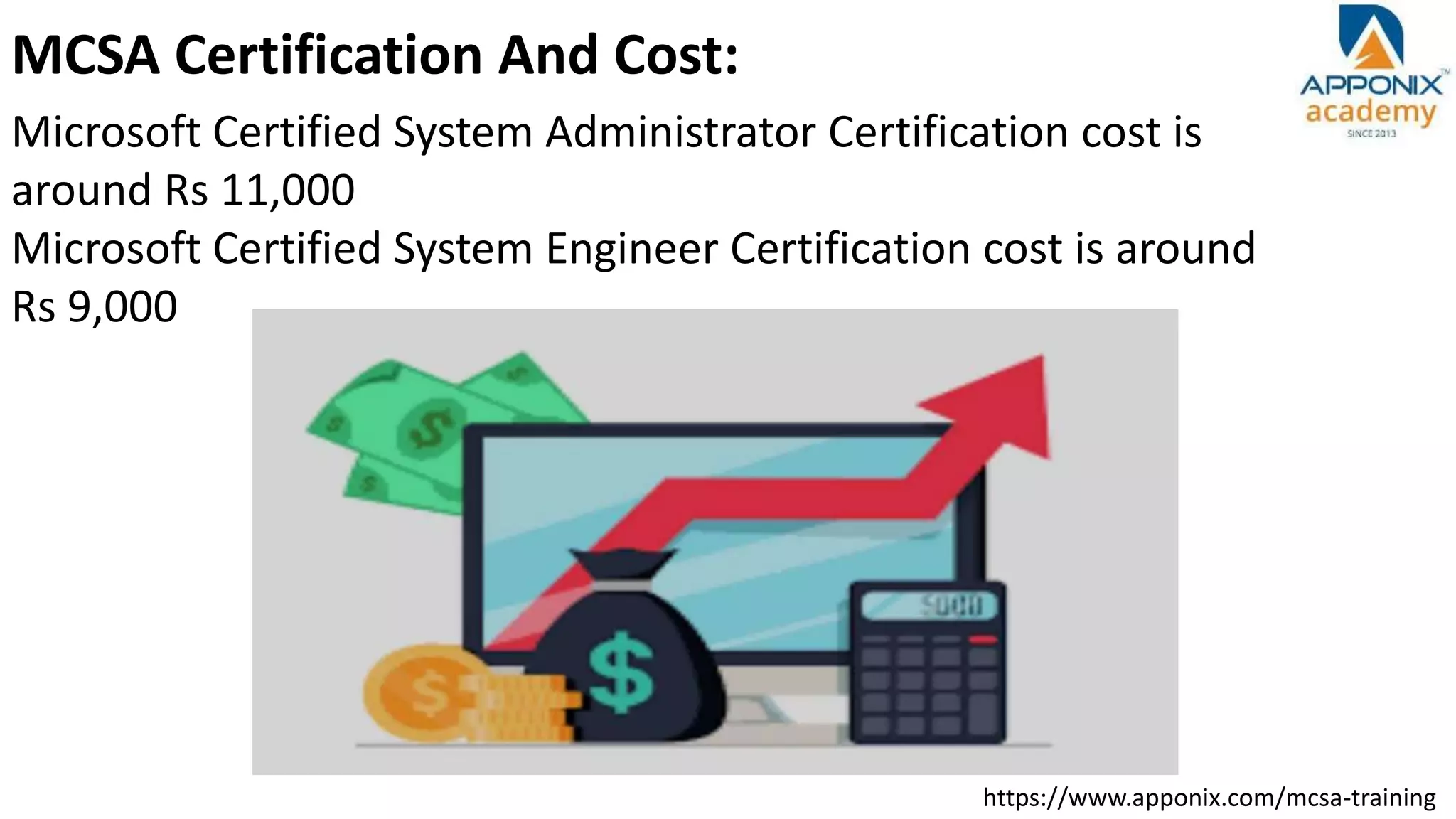https://www.apponix.com/mcsa-training
MCSA Certification And Cost:
Microsoft Certified System Administrator Certification cost is
around Rs 11,000
Microsoft Certified System Engineer Certification cost is around
Rs 9,000
 