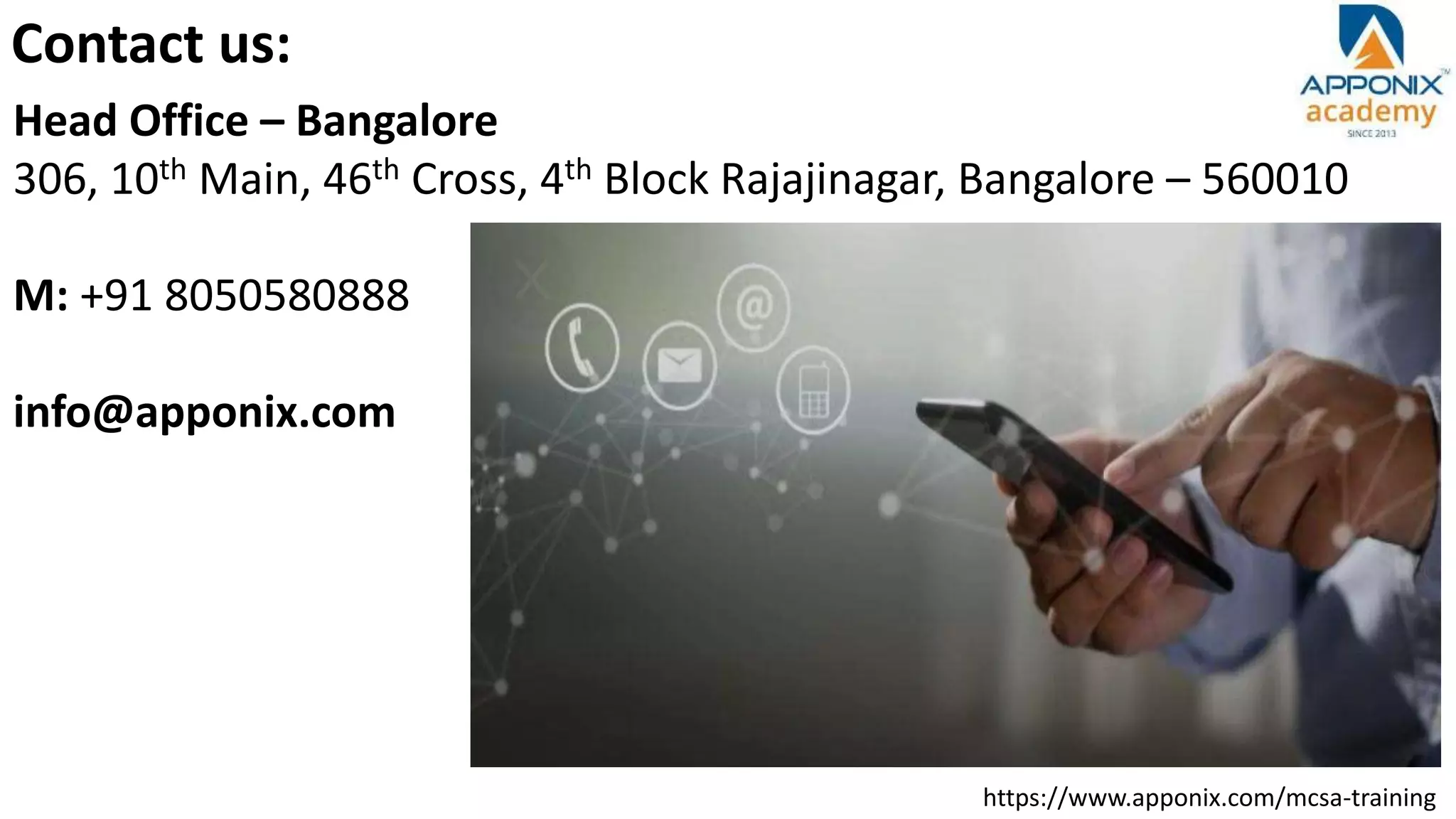 https://www.apponix.com/mcsa-training
Contact us:
Head Office – Bangalore
306, 10th Main, 46th Cross, 4th Block Rajajinagar, Bangalore – 560010
M: +91 8050580888
info@apponix.com
 