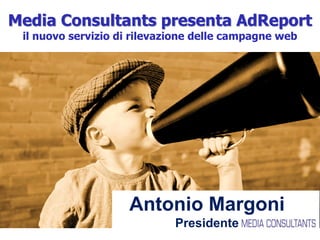 +39 02-48578.1 – Via A.Salaino, 7 – 20144 MilanoMedia Consultants – www.mcs.it
Antonio Margoni
Presidente
Media Consultants presenta AdReport
il nuovo servizio di rilevazione delle campagne web
 