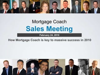Mortgage Coach        Sales Meeting  February 24, 2010  How Mortgage Coach is key to massive success in 2010  