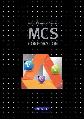 http://www.mcschem.co.kr
MCSCORPORATION
Micro Chemical System
M
s
c
 