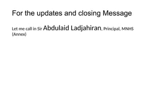 For the updates and closing Message
Let me call in Sir Abdulaid Ladjahiran, Principal, MNHS
(Annex)
 