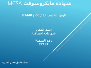 MCSA ‫مايكروسوفت‬ ‫شهادة‬
‫إعداد‬:‫العنزي‬ ‫حسن‬ ‫باسل‬
‫التقديم‬ ‫تاريخ‬:13/06/1440‫هـ‬
‫المقرر‬ ‫اسم‬
‫احترافية‬ ‫شهادات‬
‫الشعبة‬ ‫رقم‬
27187
 