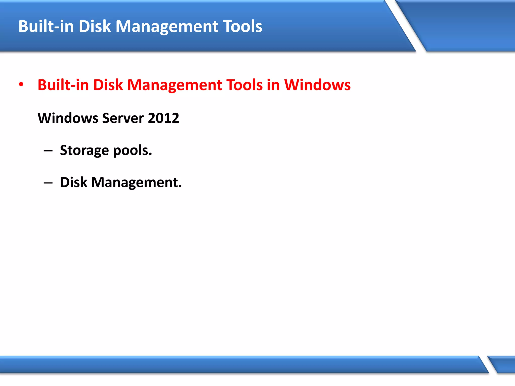 Built-in Disk Management Tools
• Built-in Disk Management Tools in Windows
Windows Server 2012
– Storage pools.
– Disk Management.
 