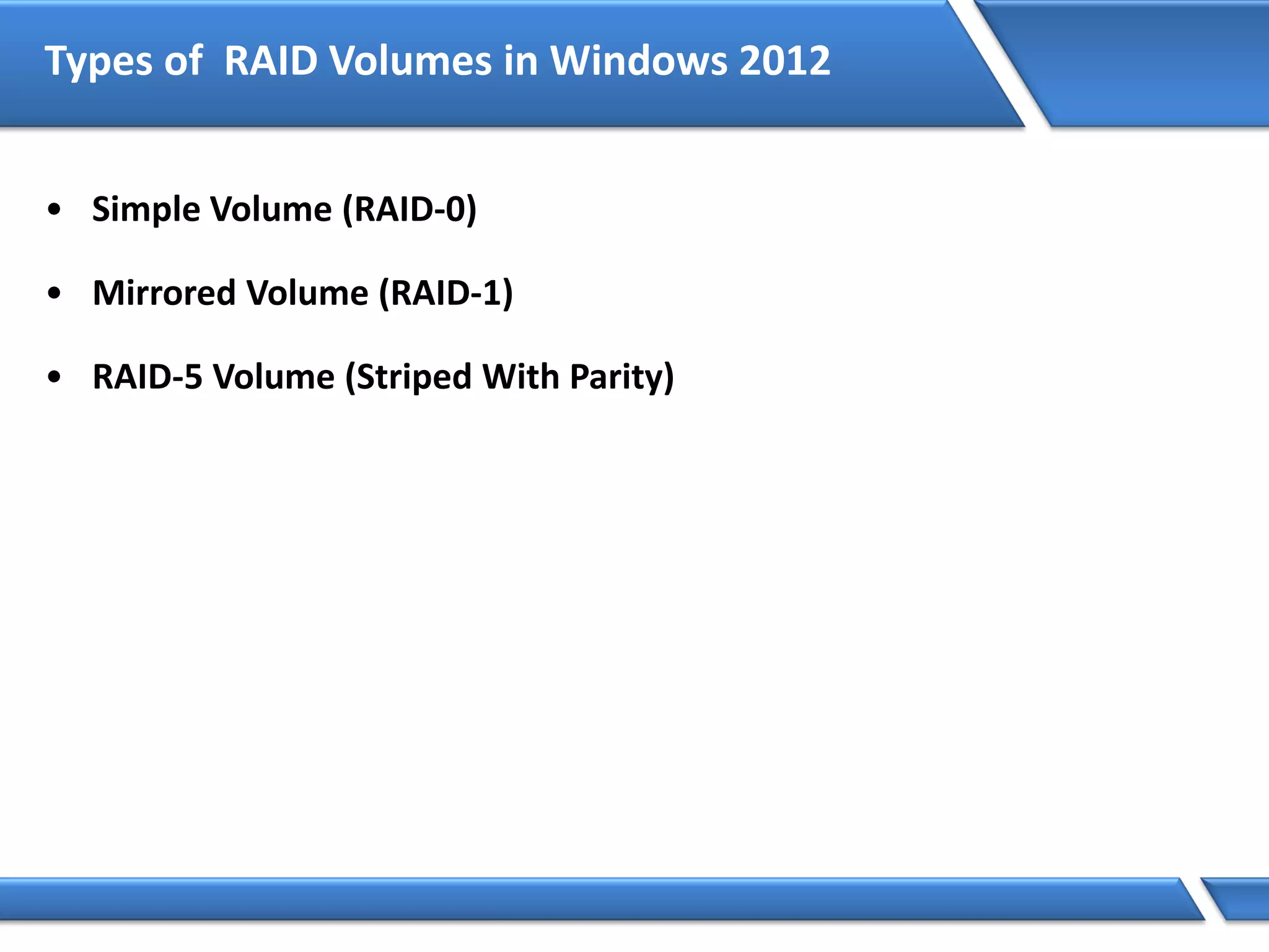 Types of RAID Volumes in Windows 2012
• Simple Volume (RAID-0)
• Mirrored Volume (RAID-1)
• RAID-5 Volume (Striped With Parity)
 